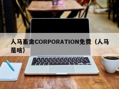 人马畜禽CORPORATION免费（人马是啥）