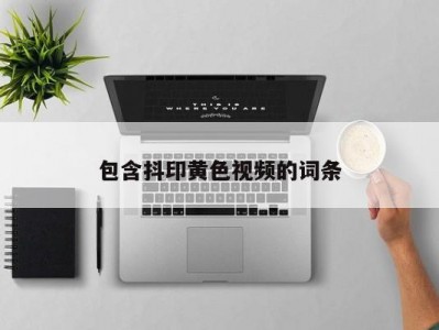 包含抖印黄色视频的词条