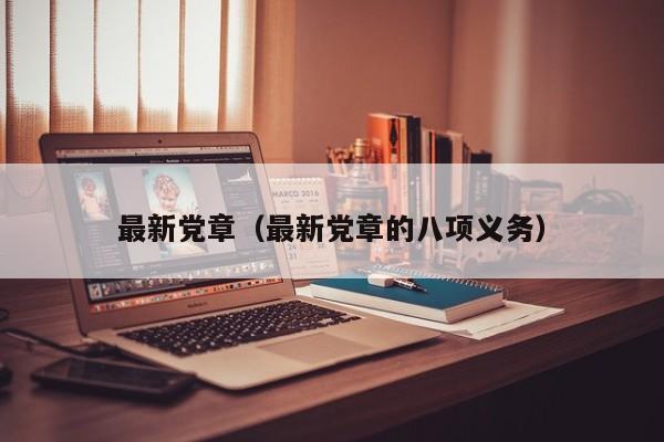 最新党章(最新党章的八项义务)