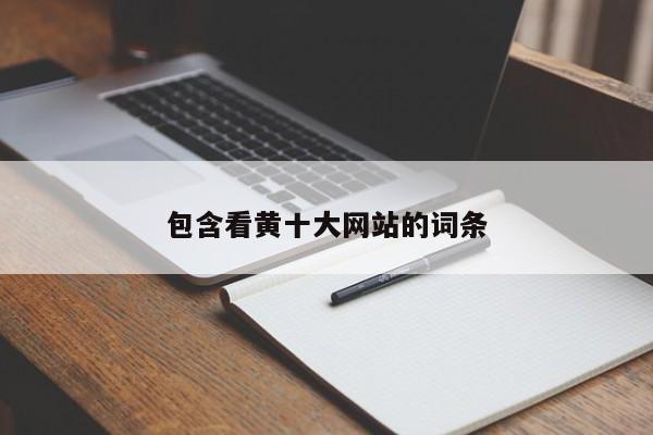包含看黄十大网站的词条