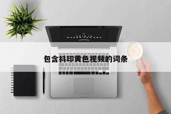 包含抖印黄色视频的词条