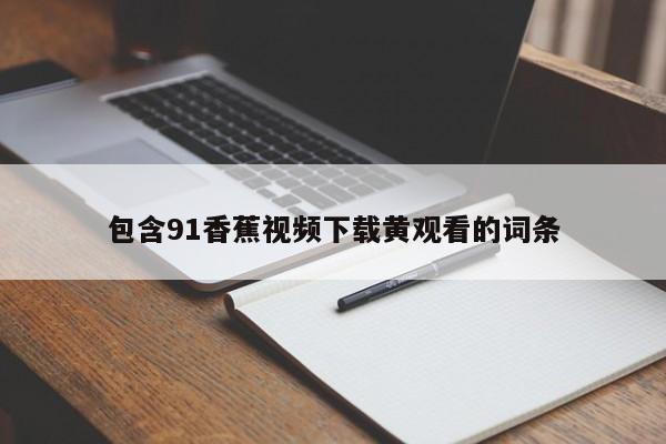 包含91香蕉视频下载黄观看的词条