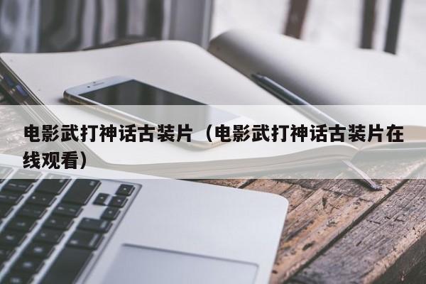 电影武打神话古装片(电影武打神话古装片在线观看)