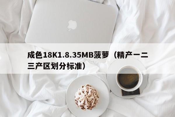 成色18K1.8.35MB菠萝(精产一二三产区划分标准)