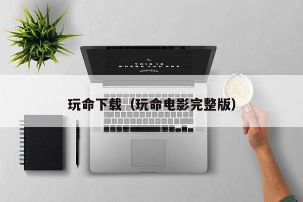 玩命下载(玩命电影完整版)