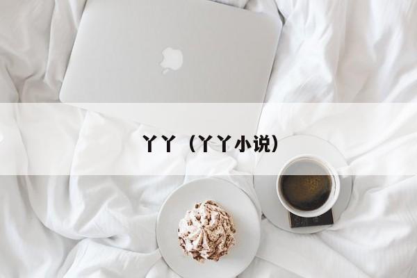 丫丫(丫丫小说)