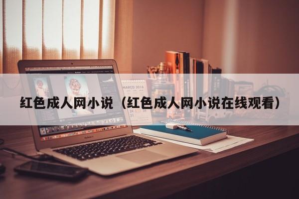 红色成人网小说(红色成人网小说在线观看)