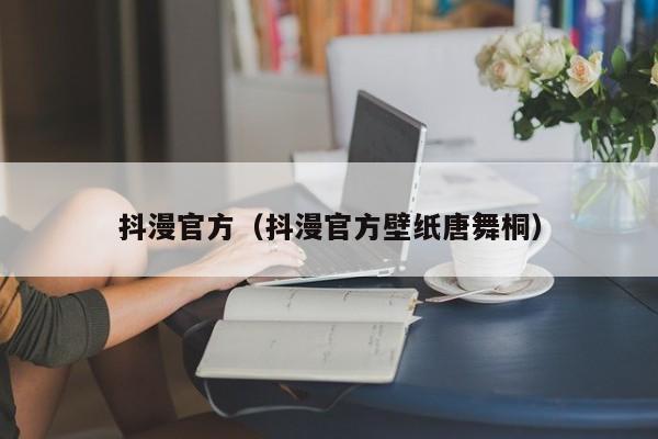 抖漫官方(抖漫官方壁纸唐舞桐)