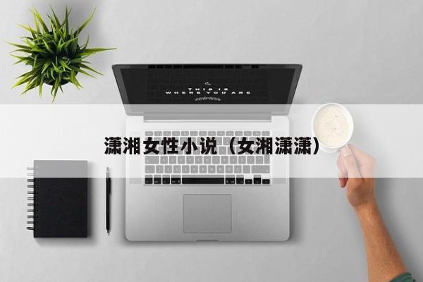 潇湘女性小说(女湘潇潇)