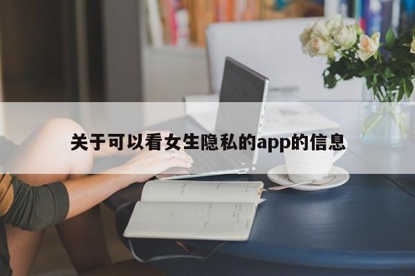 关于可以看女生隐私的app的信息