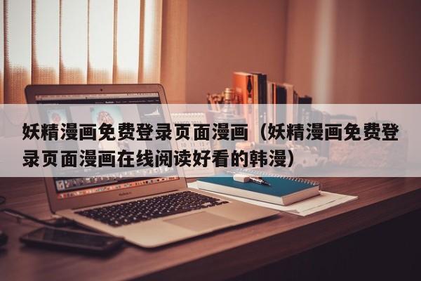 妖精漫画免费登录页面漫画(妖精漫画免费登录页面漫画在线阅读好看的韩漫)