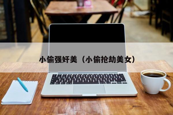 小偷强奸美(小偷抢劫美女)