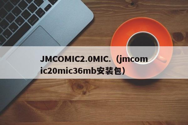 JMCOMIC2.0MIC.(jmcomic20mic36mb安装包)