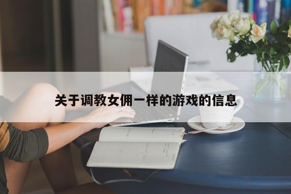 关于调教女佣一样的游戏的信息