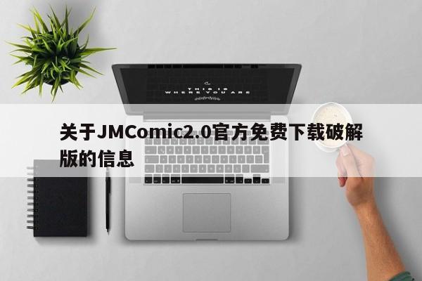 关于JMComic2.0官方免费下载破解版的信息
