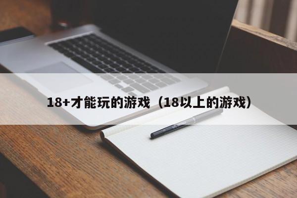 18+才能玩的游戏(18以上的游戏)