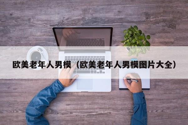 欧美老年人男模(欧美老年人男模图片大全)