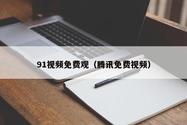 91视频免费观(腾讯免费视频)