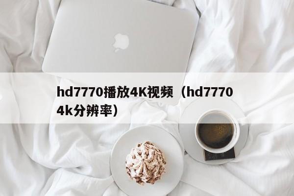 hd7770播放4K视频(hd7770 4k分辨率)
