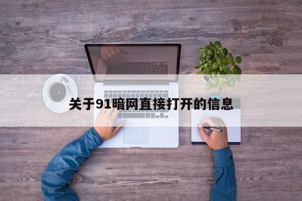 关于91暗网直接打开的信息