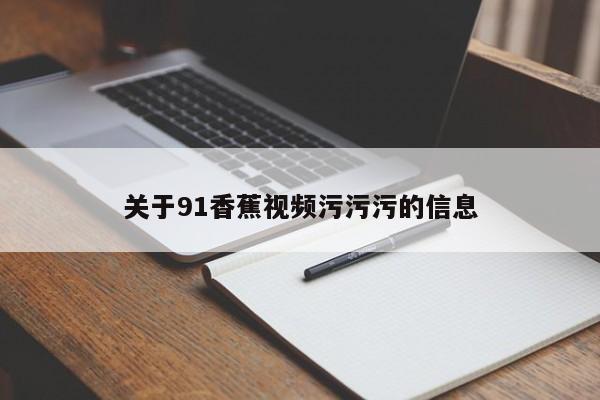 关于91香蕉视频污污污的信息