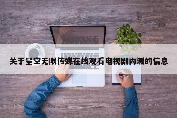 关于星空无限传媒在线观看电视剧内测的信息