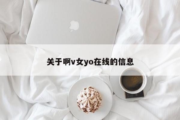 关于啊v女yo在线的信息
