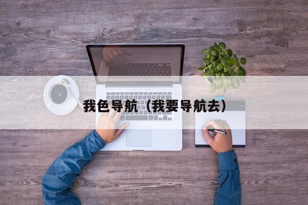 我色导航(我要导航去)