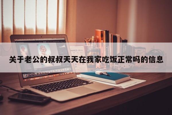 关于老公的叔叔天天在我家吃饭正常吗的信息
