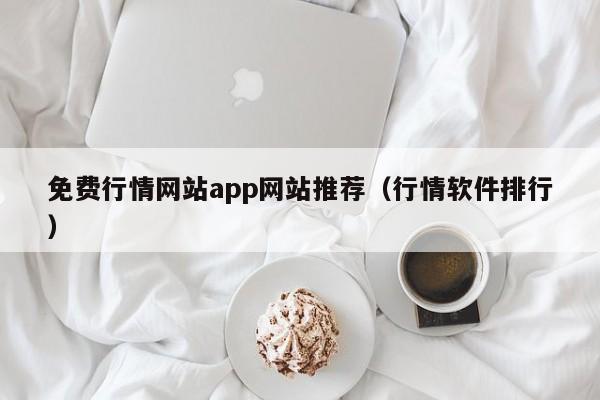 免费行情网站app网站推荐(行情软件排行)