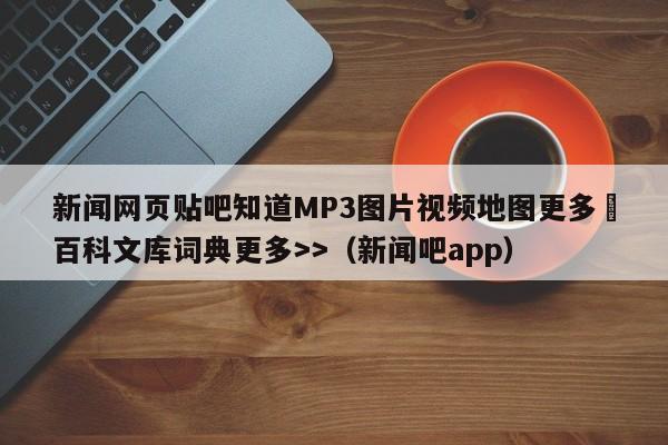 新闻网页贴吧知道MP3图片视频地图更多▼百科文库词典更多>>(新闻吧app)