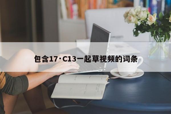 包含17·C13一起草视频的词条