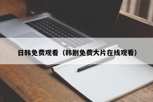 日韩免费观看(韩剧免费大片在线观看)