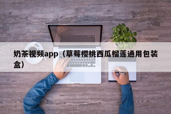 奶茶视频app(草莓樱桃西瓜榴莲通用包装盒)