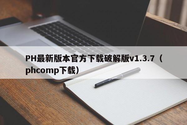 PH最新版本官方下载破解版v1.3.7(phcomp下载)