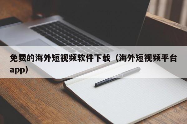 免费的海外短视频软件下载(海外短视频平台app)