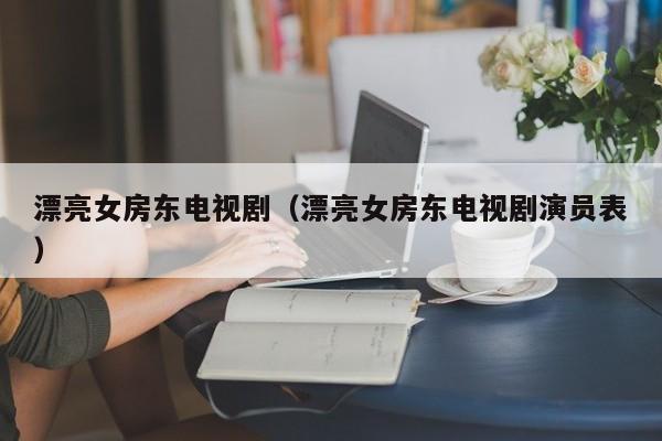 漂亮女房东电视剧(漂亮女房东电视剧演员表)