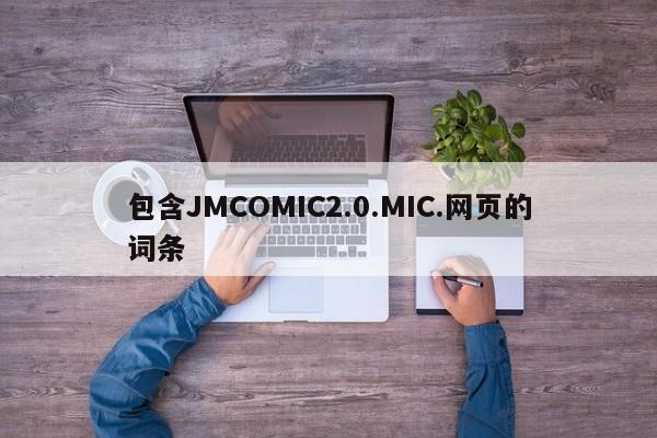 包含JMCOMIC2.0.MIC.网页的词条