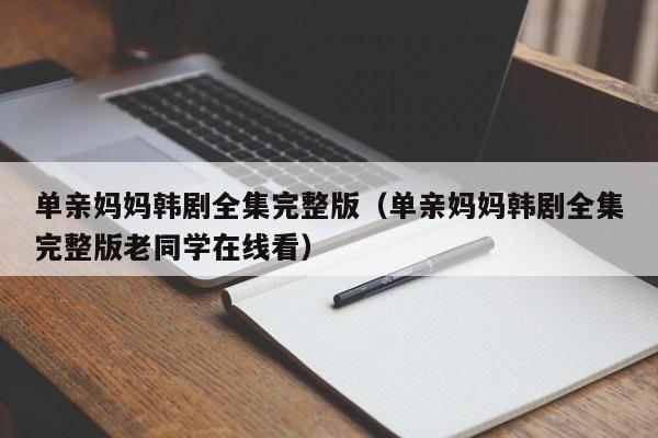 单亲妈妈韩剧全集完整版(单亲妈妈韩剧全集完整版老同学在线看)