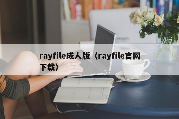 rayfile成人版(rayfile官网下载)