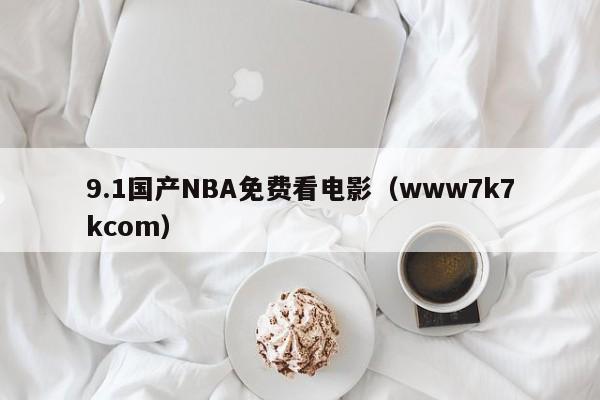 9.1国产NBA免费看电影(www7k7kcom)