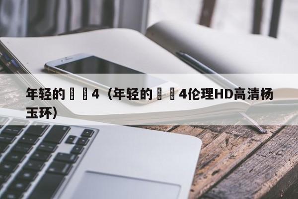 年轻的妺妺4(年轻的妺妺4伦理HD高清杨玉环)