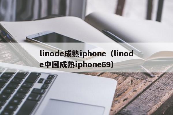 linode成熟iphone(linode中国成熟iphone69)