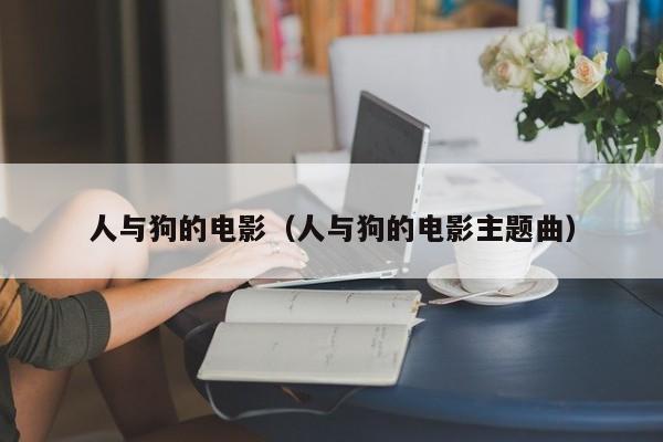 人与狗的电影(人与狗的电影主题曲)