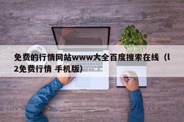 免费的行情网站www大全百度搜索在线(l2免费行情 手机版)
