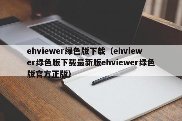 ehviewer绿色版下载(ehviewer绿色版下载最新版ehviewer绿色版官方正版)