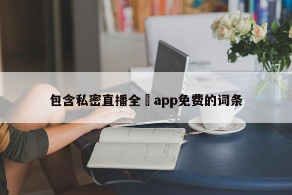 包含私密直播全婐app免费的词条