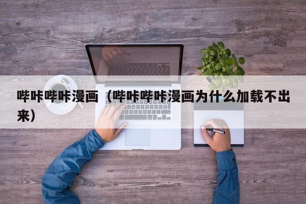 哔咔哔咔漫画(哔咔哔咔漫画为什么加载不出来)