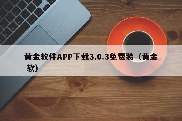 黄金软件APP下载3.0.3免费装(黄金 软)