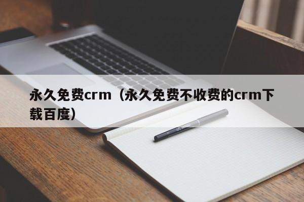 永久免费crm(永久免费不收费的crm下载百度)